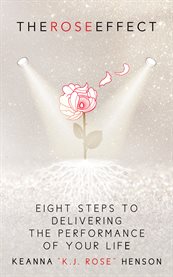 The rose effect. Eight Steps To Delivering The Performance Of Your Life cover image cdn