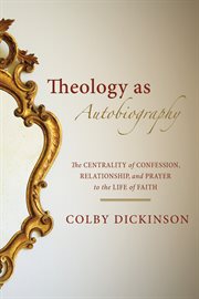 Theology as autobiography. The Centrality of Confession, Relationship, and Prayer to the Life of Faith cover image cdn
