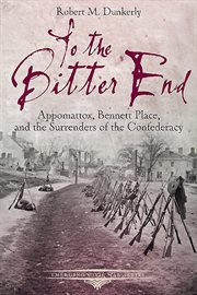 To the bitter end. Appomattox, Bennett Place, and the Surrenders of the Confederacy cover image cdn