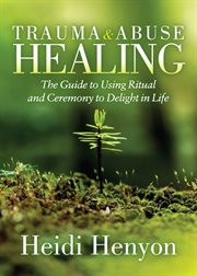 Trauma and abuse healing. The Guide to Using Ritual and Ceremony to Delight in Life cover image cdn