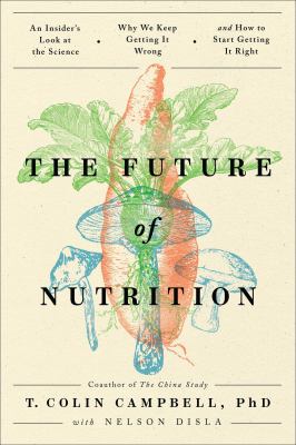 The future of nutrition : an insider's look at the science, why we keep getting it wrong, and how to start getting it right  cover image cdn