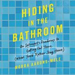 Hiding in the bathroom : an introvert's roadmap to getting out there (when you'd rather stay home) cover image cdn