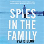 Spies in the family : an American spymaster, his Russian crown jewel, and the friendship that helped end the Cold War cover image cdn