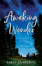 Awaking wonder : opening your child's heart to the beauty of learning cover image cdn