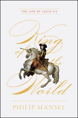 King of the world : the life of Louis XIV  cover image cdn