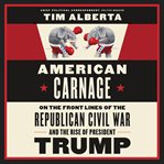 American carnage : on the front lines of the Republican civil war and the rise of President Trump cover image cdn