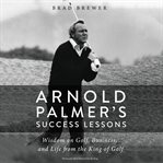 Arnold palmer's success lessons. Wisdom on Golf, Business, and Life from the King of Golf cover image cdn