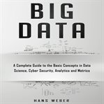 Big data. A Complete Guide to the Basic Concepts in Data Science, Cyber Security, Analytics and Metrics cover image cdn