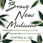 Brave new medicine. A Doctor's Unconventional Path to Healing Her Autoimmune Illness cover image cdn