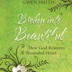 Broken into beautiful. How God Restores the Wounded Heart cover image cdn