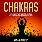 Chakras. Heal Yourself With Meditation, Crystals, Yoga, Kundalini & Unlock Your Positive Energy cover image cdn
