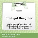 Christian story press presents prodigal daughter. A Christian Wife's Story of Falling into Darkness and Coming Back to Grace cover image cdn