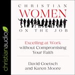 Christian women on the job : excelling at work without compromising your faith cover image cdn