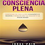 Consciencia plena: navegue su día a día usando la nueva ciencia de la salud y la felicidad cover image cdn