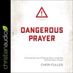 Dangerous prayer. Discovering Your Amazing Story Inside the Eternal Story of God cover image cdn