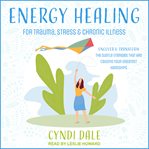 Energy healing for trauma, stress & chronic illness : uncover & transform the subtle energies that are causing your greatest hardships cover image cdn