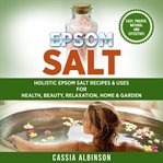 Epsom salt. Holistic Epsom Salt Recipes & Uses for Health, Beauty, Relaxation, Home & Garden cover image cdn