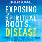 Exposing the roots of spiritual disease. Powerful Answers to Your Questions About Healing and Disease Prevention cover image cdn