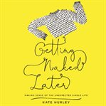 Getting naked later : making sense of the unexpected single life cover image cdn