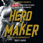 Hero maker: 12 weeks to superhero fit. A Hollywood Trainer's REAL Guide to Getting the Body You've Always Wanted cover image cdn