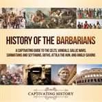 History of the barbarians. A Captivating Guide to the Celts, Vandals, Gallic Wars, Sarmatians and Scythians, Goths, Attila the cover image cdn