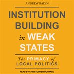 Institution building in weak states : the primacy of local politics cover image cdn