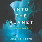 Into the planet : my life as a cave diver cover image cdn
