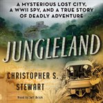 Jungleland : a mysterious lost city, a WWII spy, and a true story of deadly adventure cover image cdn