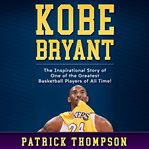 Kobe Bryant : the inspirational story of one of the greatest basketball players of all time! cover image cdn