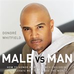 Male vs. man : how to honor women, teach children, and elevate men to change the world cover image cdn