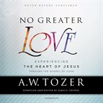No greater love. Experiencing the Heart of Jesus through the Gospel of John cover image cdn