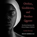 Orishas, goddesses, and voodoo queens : the divine feminine in the African religious traditions cover image cdn