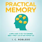 Practical memory. A Simple Guide to Help You Remember More & Forget Less in Your Everyday Life cover image cdn
