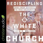 Rediscipling the white church : from cheap diversity to true solidarity cover image cdn