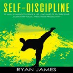 Self-discipline. 32 Small Changes to Create a Life Long Habit of Self-Discipline, Laser-Sharp Focus, and Extreme Prod cover image cdn