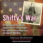 Shifty's war : the authorized biography of sergeant darrell "shifty" powers, the legendary sharpshooter from the band of brothers cover image cdn