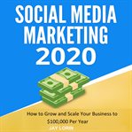 Social media marketing 2020:  how to grow and scale your business to $100,000 per year cover image cdn