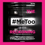 The #metoo reckoning. Facing the Church's Complicity in Sexual Abuse and Misconduct cover image cdn
