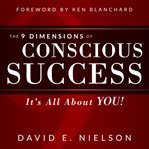 The 9 dimensions of conscious success : it's all about YOU! cover image cdn