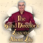 The band director's lessons about life, vol. 1 - 50. Parables on Life's Performance Cycle cover image cdn
