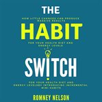 The habit switch. How Little Changes Can Produce Massive Results for Your Health, Diet and Energy Levels by Introducin cover image cdn