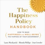 The happiness policy handbook : how to make happiness and well-being the purpose of your government cover image cdn