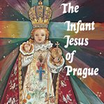 The infant Jesus of Prague : prayers to the infant Jesus for all occasions with a short history of the devotion cover image cdn