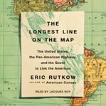 The longest line on the map : the United States, the Pan-American Highway, and the quest to link the Americas cover image cdn