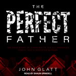 The perfect father. The True Story of Chris Watts, His All-American Family, and a Shocking Murder cover image cdn