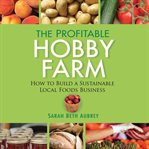 The profitable hobby farm : how to build a sustainable local foods business cover image cdn