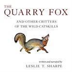 The quarry fox. And Other Critters of the Wild Catskills cover image cdn