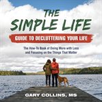 The simple life guide to decluttering your life. The How-To Book of Doing More with Less and Focusing on the Things That Matter cover image cdn