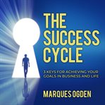 The success cycle : 3 keys for achieving your goals in business and life cover image cdn