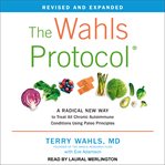 The wahls protocol. A Radical New Way to Treat All Chronic Autoimmune Conditions Using Paleo Principles cover image cdn